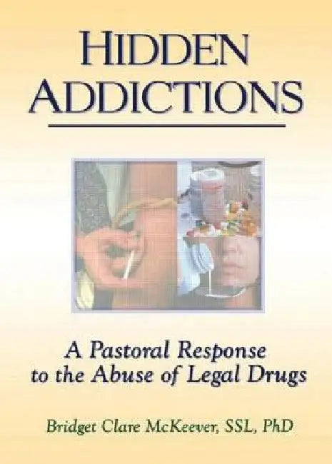 Hidden Addictions: A Pastoral Response to the Abuse of Legal Drugs by Richard L. Dayringer