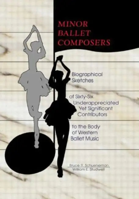 Minor Ballet Composers: Biographical Sketches of Sixty-Six Underappreciated Yet Significant Contributors to the Body of West by William E Studwell