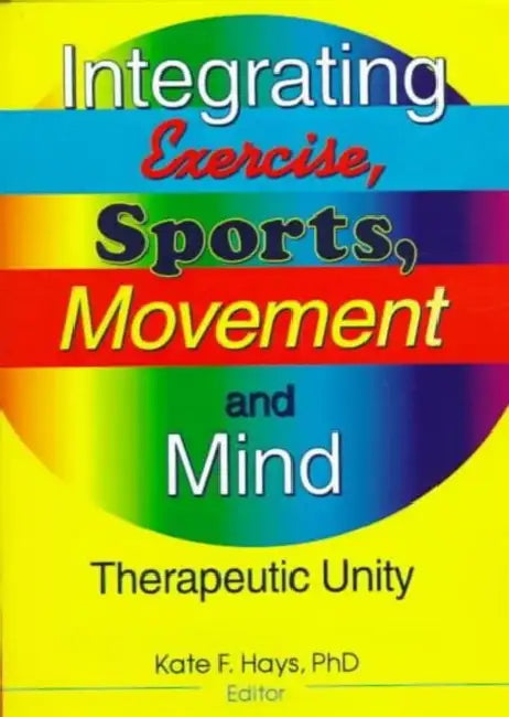 Integrating Exercise, Sports, Movement, and Mind: Therapeutic Unity by Kate F. Hays