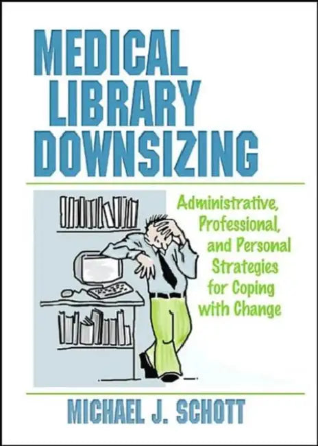 Medical Library Downsizing: Administrative, Professional, and Personal Strategies for Coping with Change by Michael Schott