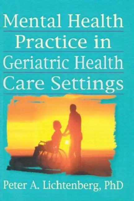 Mental Health Practice in Geriatric Health Care Settings by T. L. Brink, Peter A. Lichtenberg