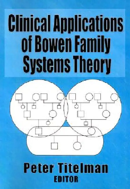 Clinical Applications of Bowen Family Systems Theory by Peter Titelman