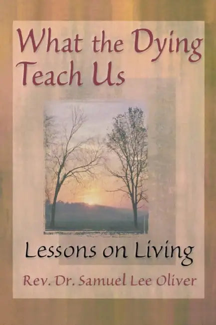 What the Dying Teach Us: Lessons on Living by Samuel L. Oliver, April Ford