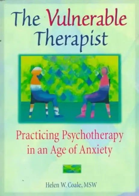 The Vulnerable Therapist: Practicing Psychotherapy in an Age of Anxiety by Coale Helen W.