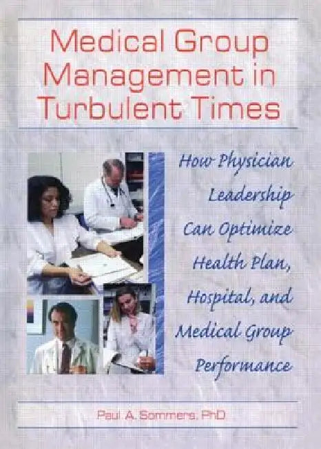 Medical Group Management in Turbulent Times: How Physician Leadership Can Optimize Health Plan, Hospital, and Medical Group Performance by William Winston