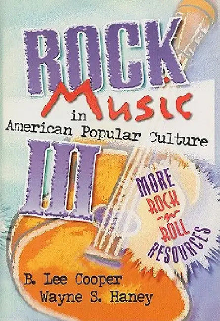 Rock Music in American Popular Culture III: More Rock 'n' Roll Resources by Frank Hoffmann