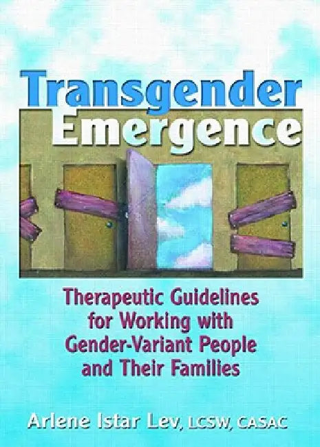 Transgender Emergence: Therapeutic Guidelines for Working with Gender-Variant People and Their Families by Lev Arlene Istar