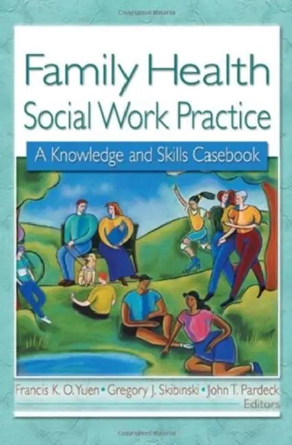 Family Health Social Work Practice: A Knowledge and Skills Casebook by Francis K.O. Yuen