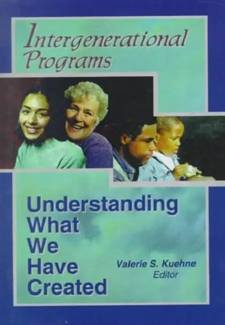 Intergenerational Programs: Understanding What We Have Created by Valerie Kuehne