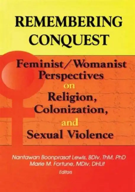 Remembering Conquest: Feminist/Womanist Perspectives on Religion, Colonization, and Sexual Violence by Nantawan B Lewis