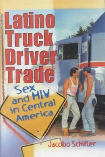Latino Truck Driver Trade: Sex and HIV in Central America by Johnny Madrigal
