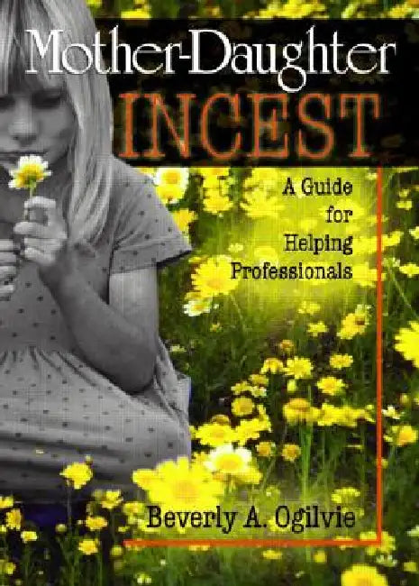 Mother-Daughter Incest: A Guide for Helping Professionals by Beverly Ogilvie