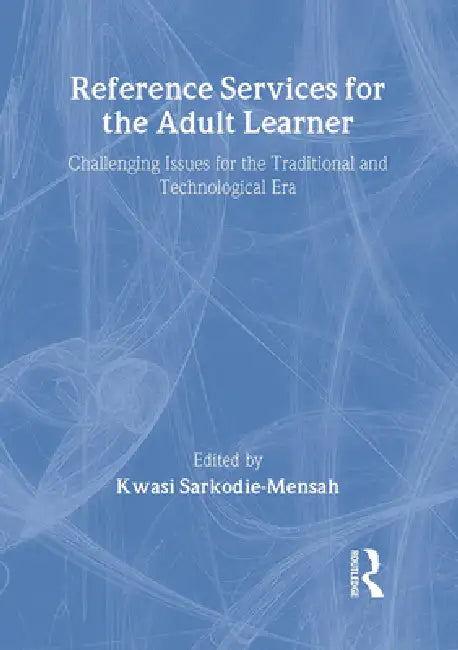 Reference Services for the Adult Learner: Challenging Issues for the Traditional and Technological Era by Sarkodie-Mensah Kwasi