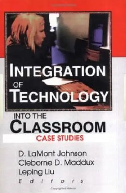 Integration of Technology Into the Classroom: Case Studies by D. Lamont Johnson