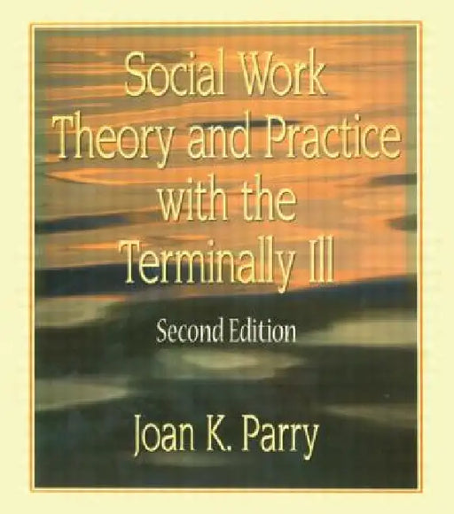 Social Work Theory and Practice with the Terminally Ill by Joan K. Parry