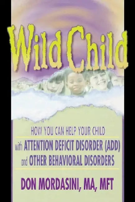 Wild Child: How You Can Help Your Child with Attention Deficit Disorder (ADD) and Other Behavioral Disorders by Mordasini Don
