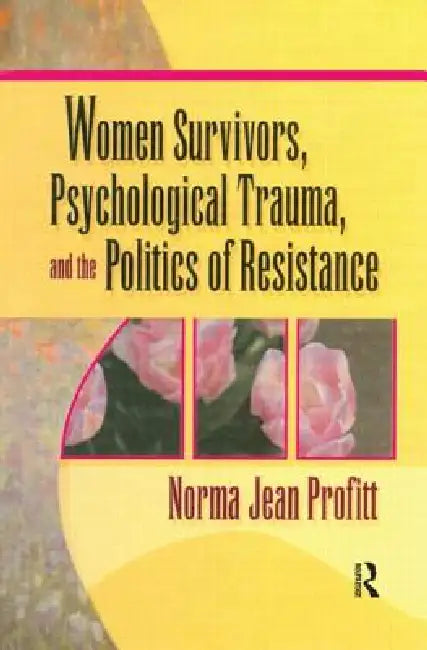 Women Survivors, Psychological Trauma, and the Politics of Resistance by Profitt Norma Jean