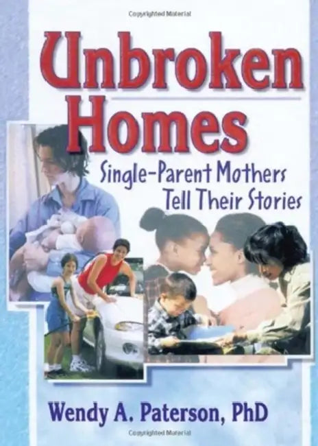 Unbroken Homes: Single-Parent Mothers Tell Their Stories by Wendy A. Paterson