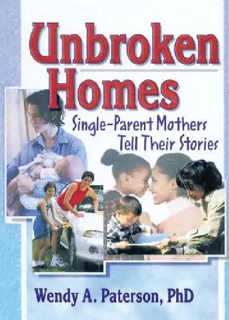 Unbroken Homes: Single-Parent Mothers Tell Their Stories by Paterson Wendy A