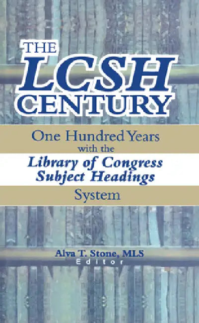 The Lcsh Century: One Hundred Years with the Library of Congress Subject Headings System by Alva T. Stone