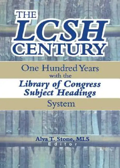 The Lcsh Century: One Hundred Years with the Library of Congress Subject Headings System by Alva T. Stone