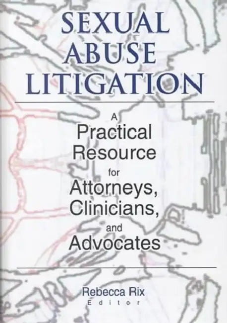 Sexual Abuse Litigation: A Practical Resource for Attorneys, Clinicians, and Advocates by Rebecca A Rix