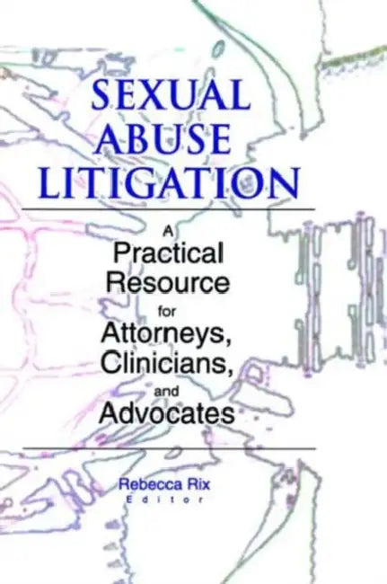 Sexual Abuse Litigation: A Practical Resource for Attorneys, Clinicians, and Advocates by Rebecca A Rix
