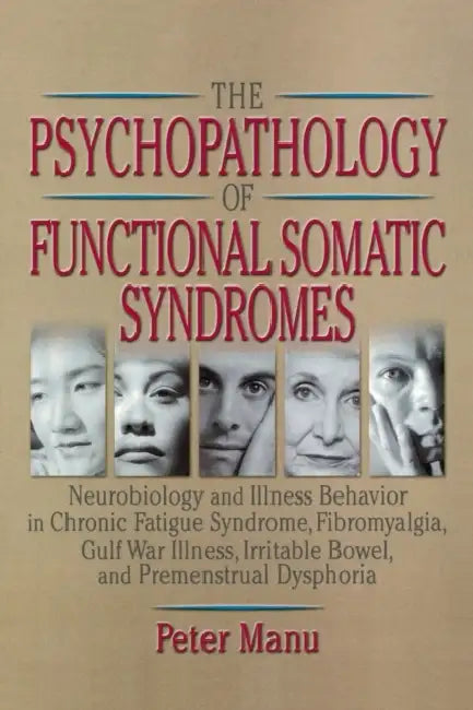 The Psychopathology of Functional Somatic Syndromes: Neurobiology and Illness Behavior in Chronic Fatigue Syndrome, Fibromyalgia, Gulf War Illness, Ir by Roberto Patarca-Montero, Peter Manu