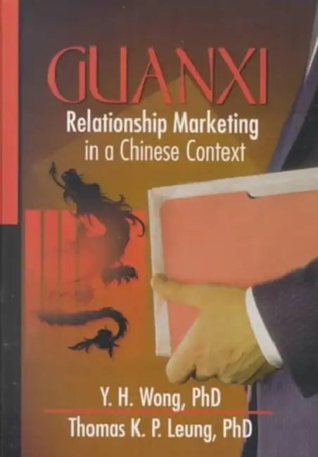 Guanxi: Relationship Marketing in a Chinese Context by Erdener Kaynak, Y. H. Wong, Thomas Leung