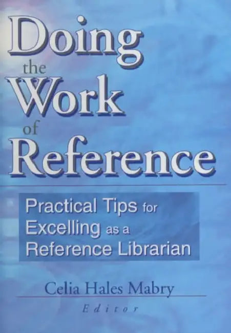 Doing the Work of Reference: Practical Tips for Excelling as a Reference Librarian by Linda S. Katz