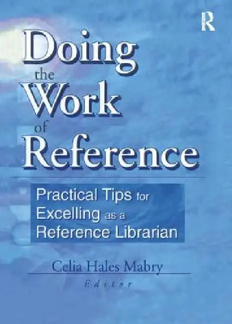 Doing the Work of Reference: Practical Tips for Excelling as a Reference Librarian by Linda S. Katz