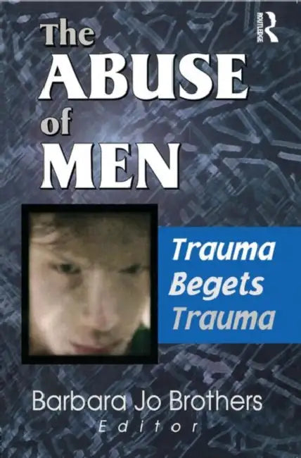 The Abuse of Men: Trauma Begets Trauma by Barbara Jo Brothers