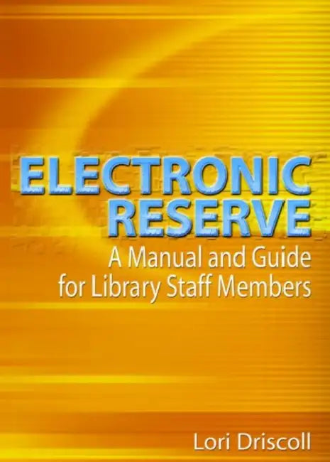 Electronic Reserve: A Manual and Guide for Library Staff Members by Lori Driscoll