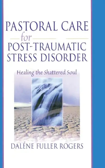 Pastoral Care for Post-Traumatic Stress Disorder: Healing the Shattered Soul by Dalene C. Fuller Rogers, Harold G. Koenig