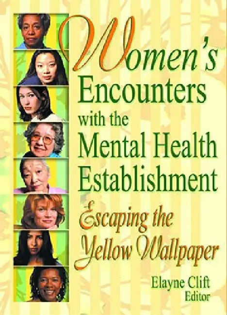 Women's Encounters with the Mental Health Establishment: Escaping the Yellow Wallpaper by Clift Elayne