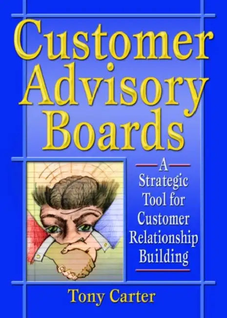 Customer Advisory Boards: A Strategic Tool for Customer Relationship Building by David L Loudon