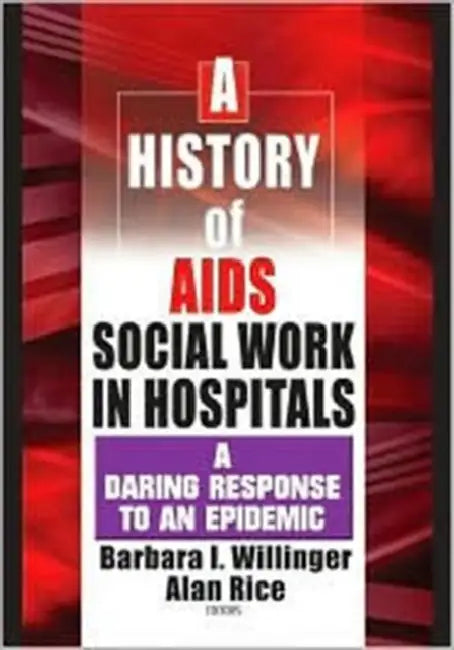 A History of AIDS Social Work in Hospitals: A Daring Response to an Epidemic by Barbara I. Willinger, Alan Rice