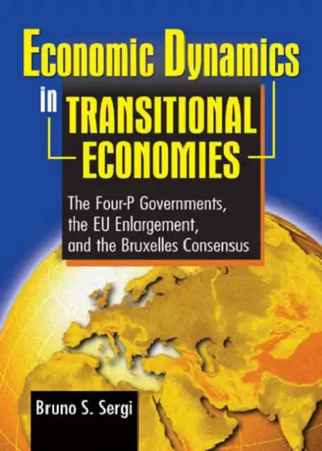 Economic Dynamics in Transitional Economies: The Four-P Governments, the EU Enlargement, and the Bruxelles Consensus by Bruno Sergi