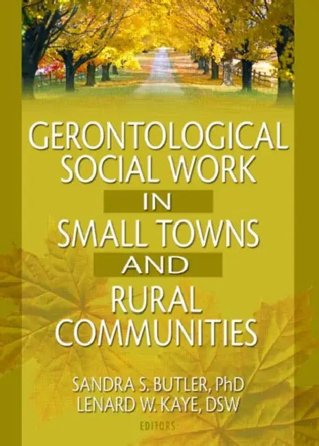 Gerontological Social Work in Small Towns and Rural Communities by Lenard W Kaye