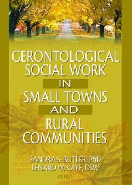 Gerontological Social Work in Small Towns and Rural Communities by Lenard W. Kaye