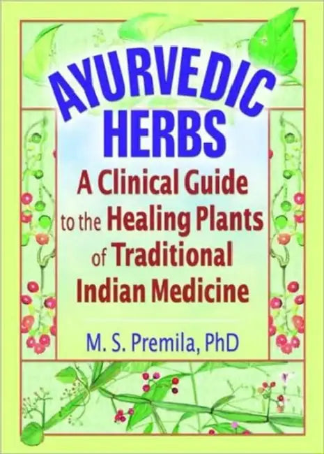 Ayurvedic Herbs: A Clinical Guide to the Healing Plants of Traditional Indian Medicine by M.S. Premila