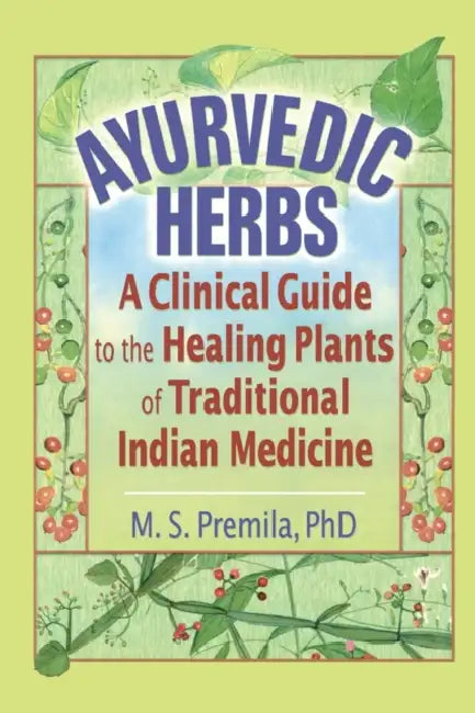 Ayurvedic Herbs: A Clinical Guide to the Healing Plants of Traditional Indian Medicine by M. S. Premila
