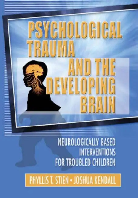 Psychological Trauma and the Developing Brain: Neurologically Based Interventions for Troubled Children by Phyllis Stien