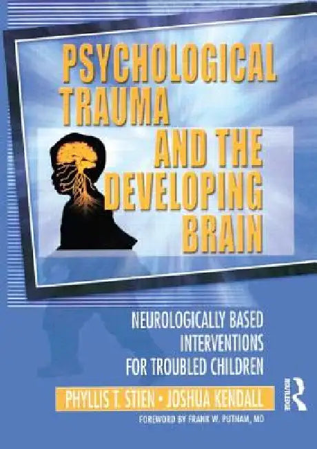 Psychological Trauma and the Developing Brain: Neurologically Based Interventions for Troubled Children by Phyllis Stien
