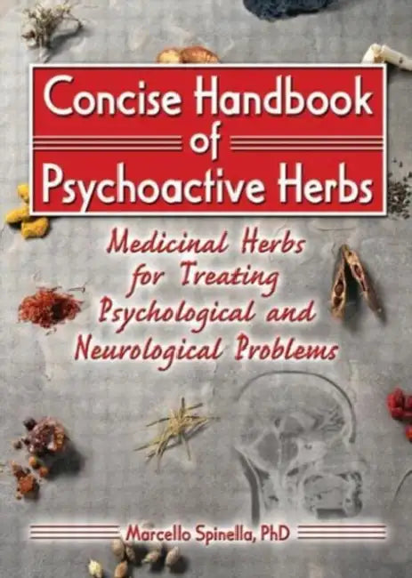 Concise Handbook of Psychoactive Herbs: Medicinal Herbs for Treating Psychological and Neurological Problems by Marcello Spinella