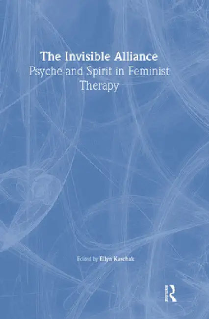 The Invisible Alliance: Psyche and Spirit in Feminist Therapy by Ellyn Kaschak