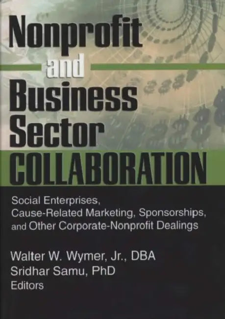 Nonprofit and Business Sector Collaboration: Social Enterprises, Cause-Related Marketing, Sponsorships, and Other Corporate-Nonprofit Dealings by Sridhar Samu