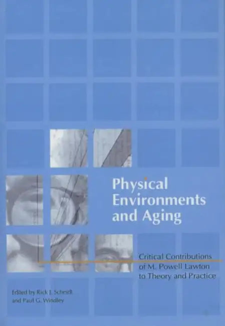 Physical Environments and Aging: Critical Contributions of M. Powell Lawton to Theory and Practice by Paul Windley