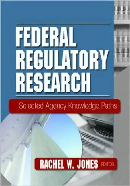 Federal Regulatory Research: Selected Agency Knowledge Paths by Rachel Jones
