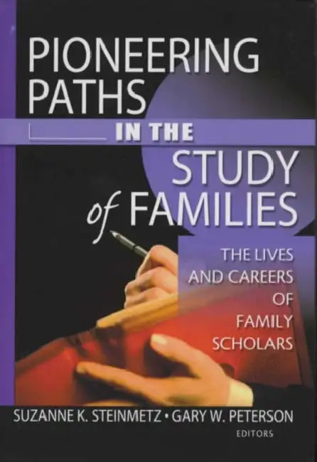 Pioneering Paths in the Study of Families: The Lives and Careers of Family Scholars by Gary W. Peterson